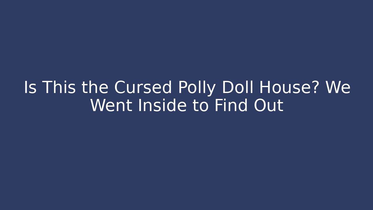 Is This the Cursed Polly Doll House? We Went Inside to Find Out