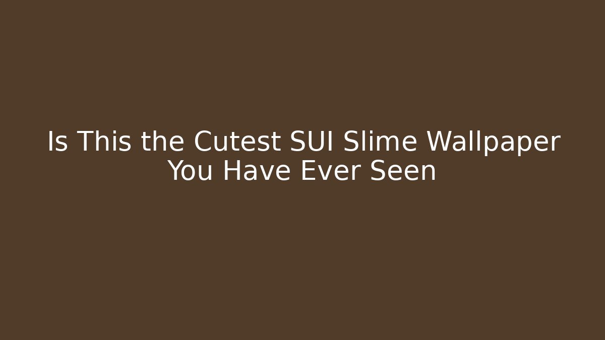 Is This the Cutest SUI Slime Wallpaper You Have Ever Seen