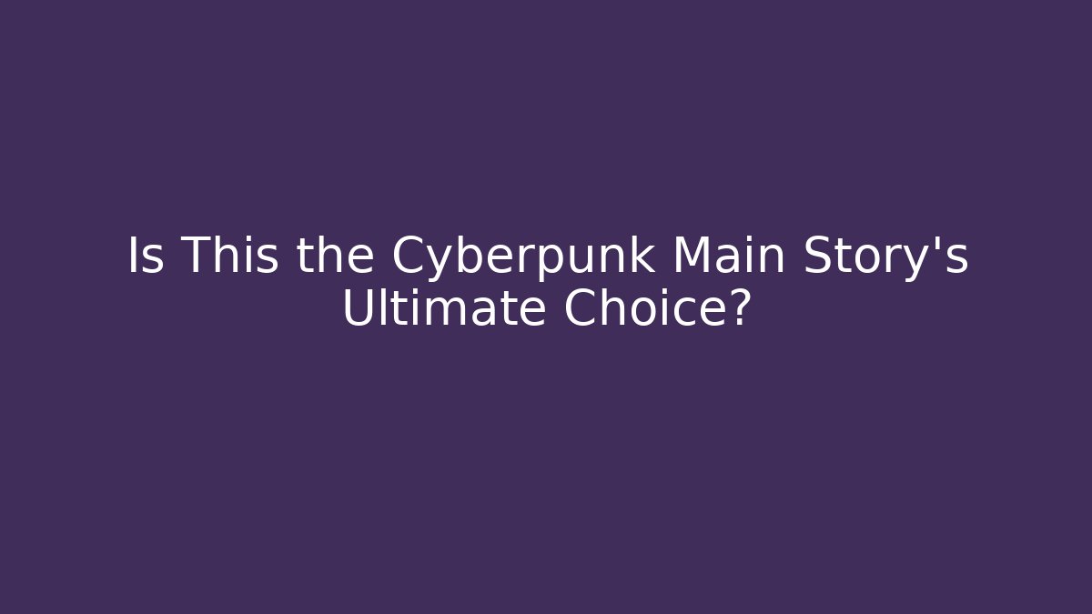 Is This the Cyberpunk Main Story's Ultimate Choice?