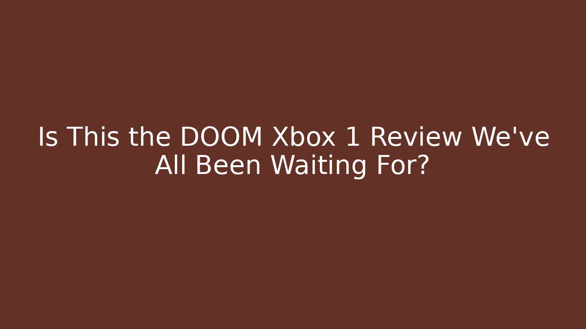 Is This the DOOM Xbox 1 Review We’ve All Been Waiting For?