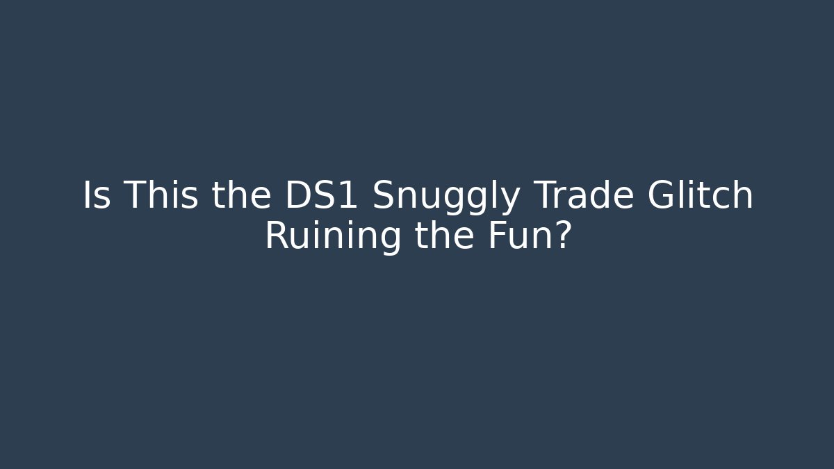 Is This the DS1 Snuggly Trade Glitch Ruining the Fun?