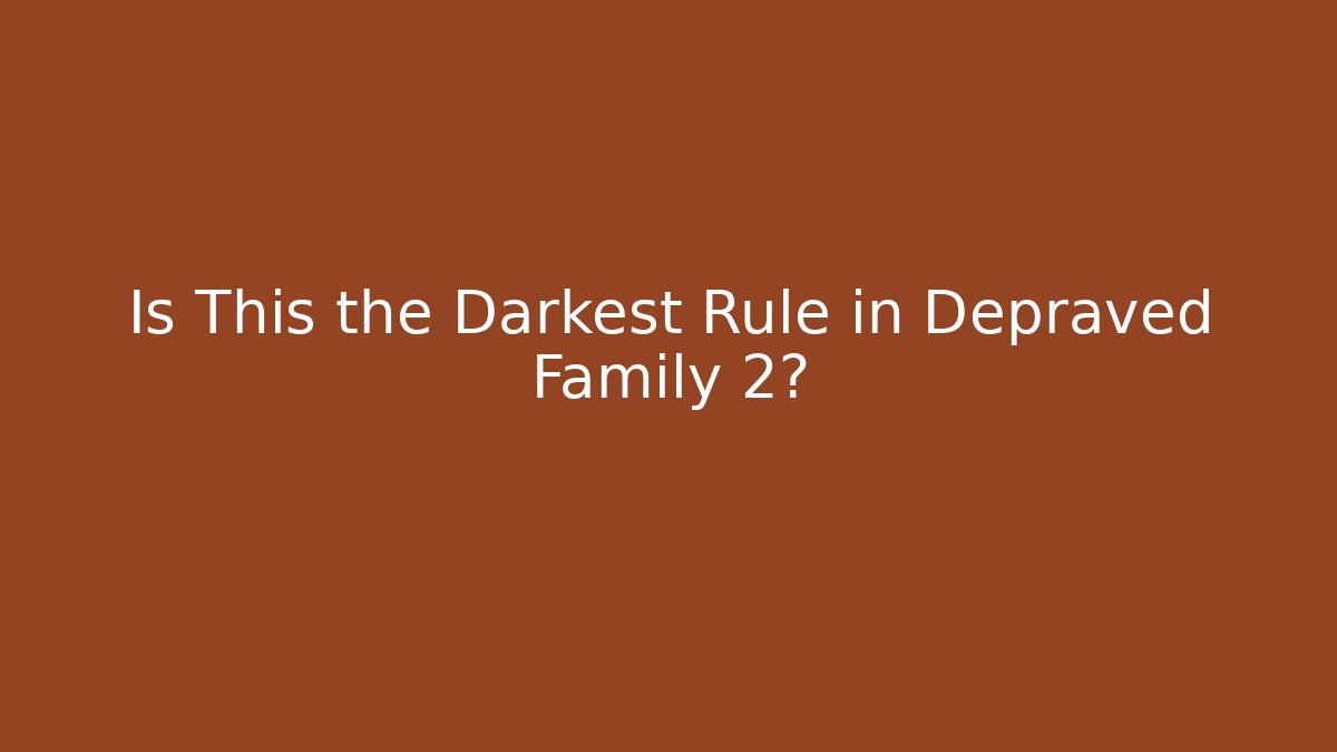 Is This the Darkest Rule in Depraved Family 2?