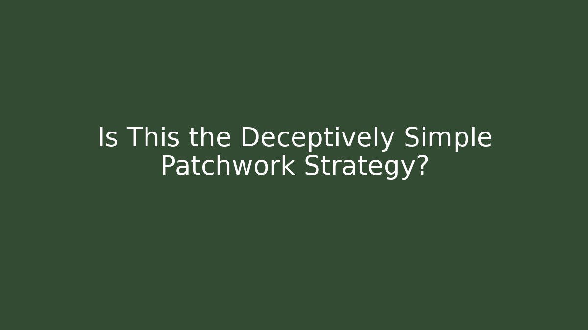 Is This the Deceptively Simple Patchwork Strategy?