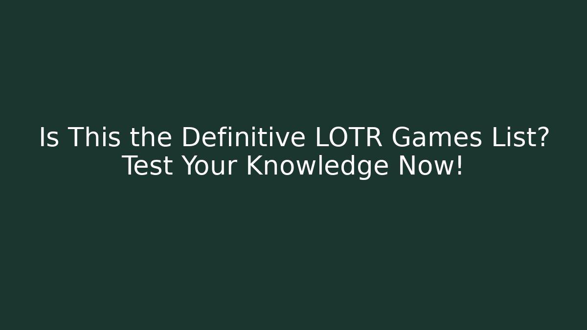 Is This the Definitive LOTR Games List? Test Your Knowledge Now!