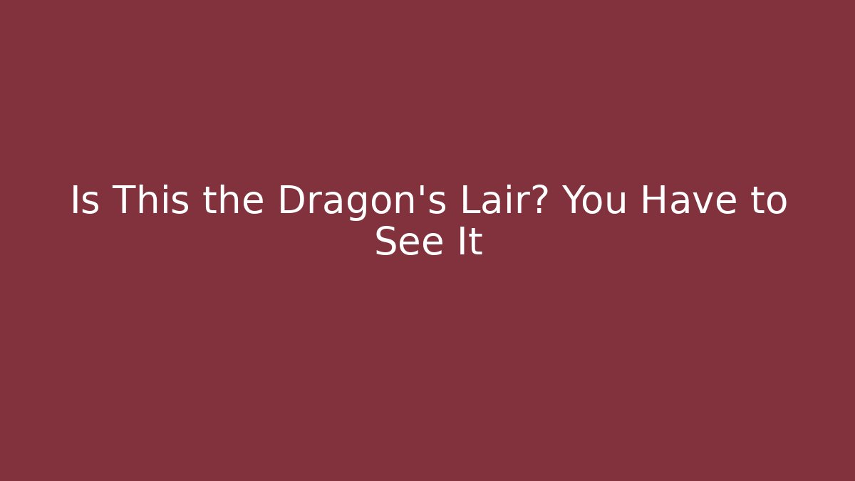 Is This the Dragon's Lair? You Have to See It