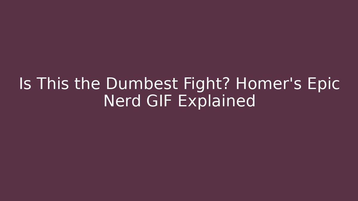 Is This the Dumbest Fight? Homer's Epic Nerd GIF Explained