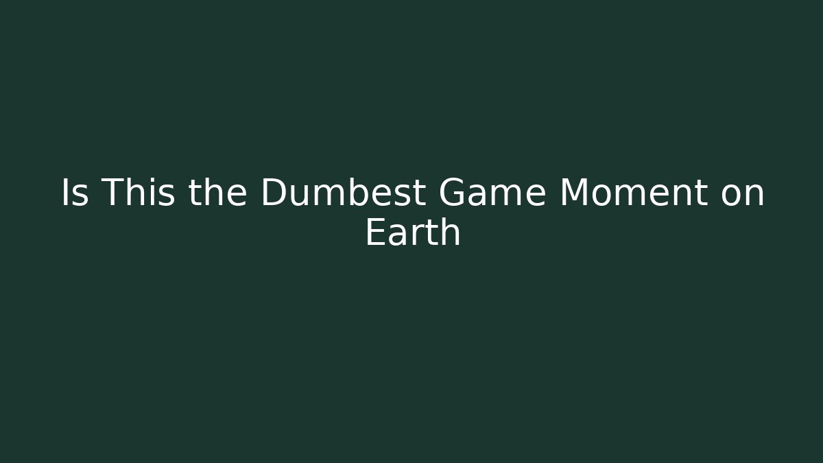 Is This the Dumbest Game Moment on Earth