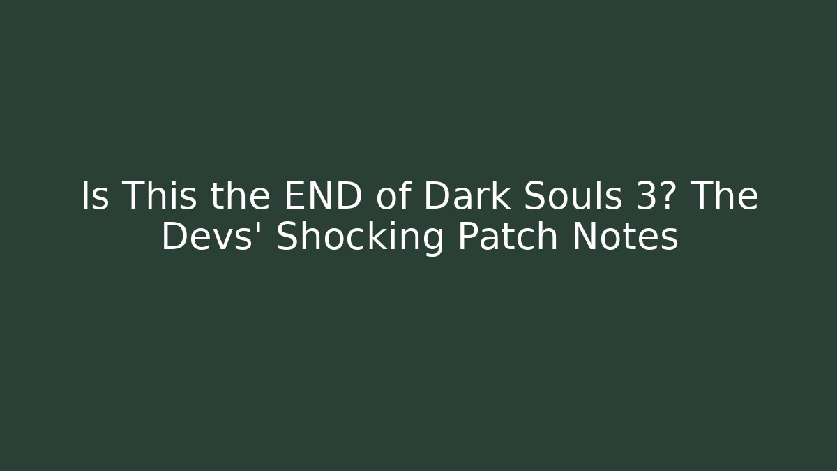 Is This the END of Dark Souls 3? The Devs' Shocking Patch Notes