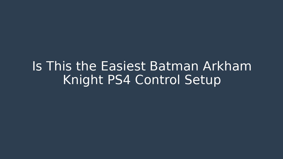 Is This the Easiest Batman Arkham Knight PS4 Control Setup