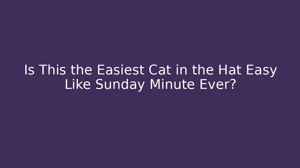 Is This the Easiest Cat in the Hat Easy Like Sunday Minute Ever?