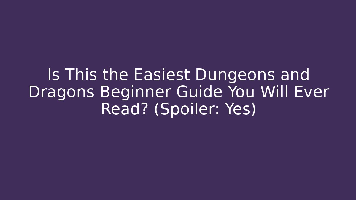Is This the Easiest Dungeons and Dragons Beginner Guide You Will Ever Read? (Spoiler: Yes)