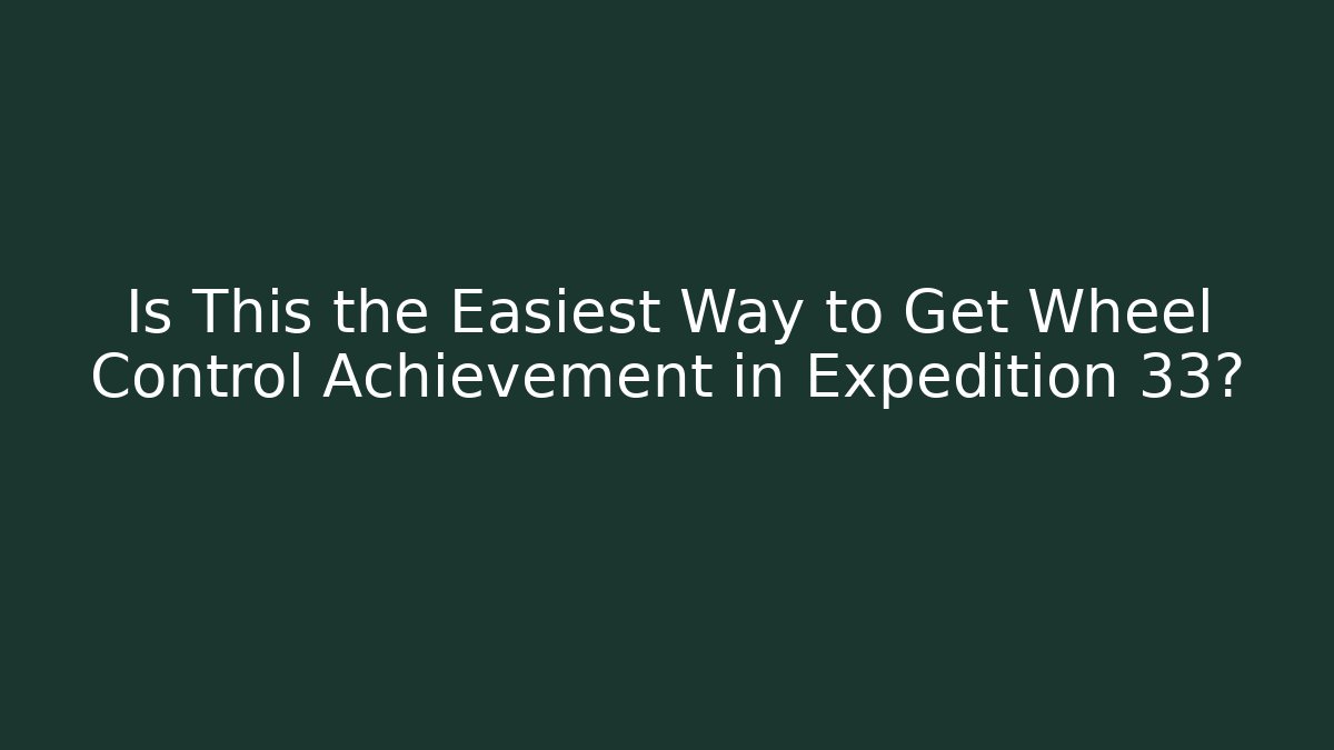 Is This the Easiest Way to Get Wheel Control Achievement in Expedition 33?