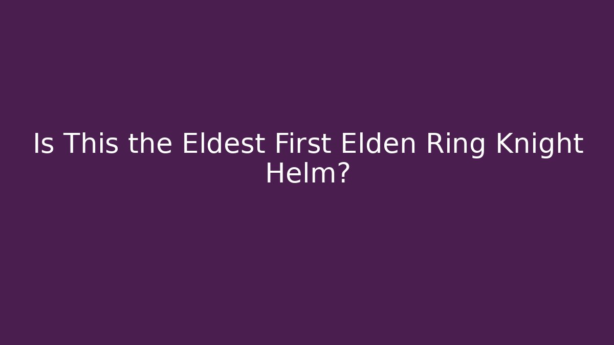 Is This the Eldest First Elden Ring Knight Helm? - Felix Cat Insurance
