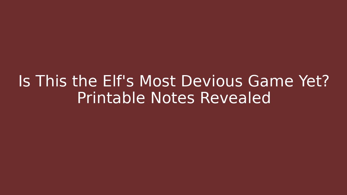 Is This the Elf’s Most Devious Game Yet? Printable Notes Revealed