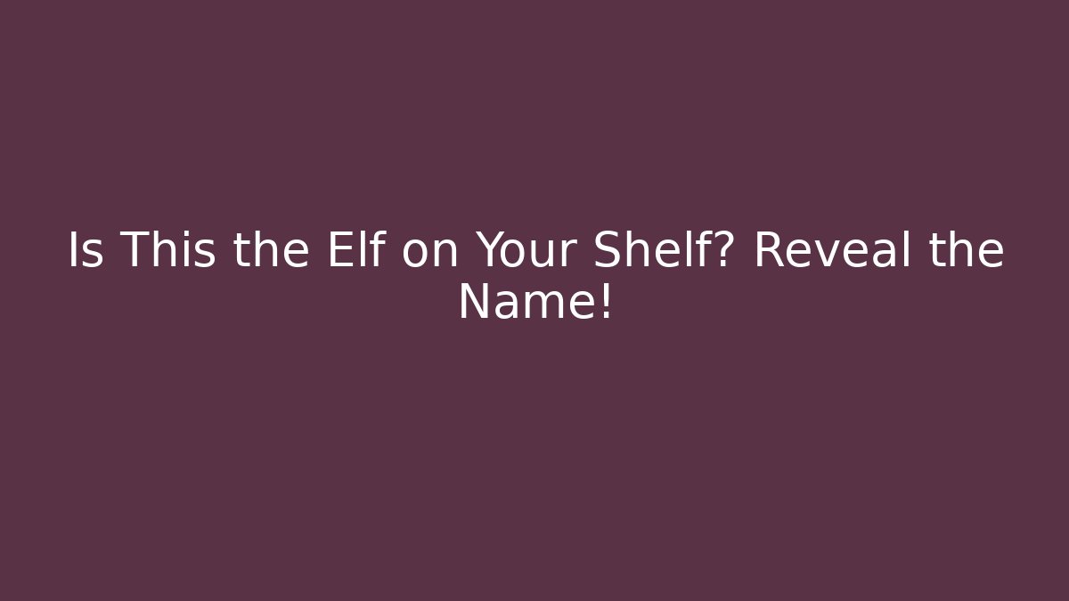 Is This the Elf on Your Shelf? Reveal the Name!