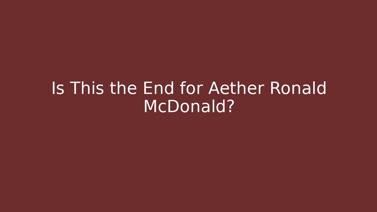 Is This the End for Aether Ronald McDonald?