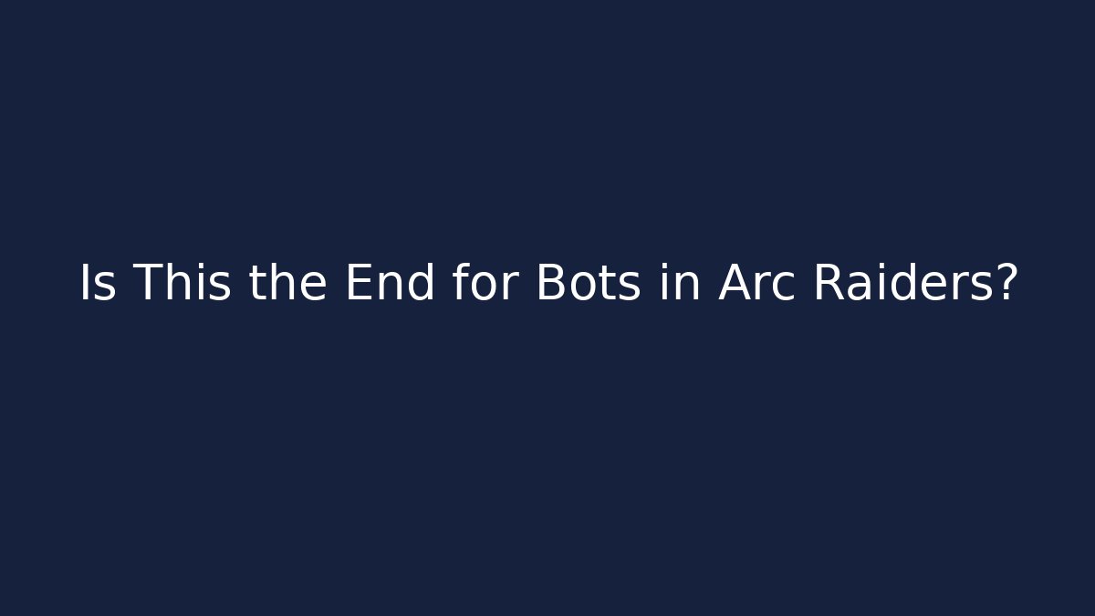 Is This the End for Bots in Arc Raiders?