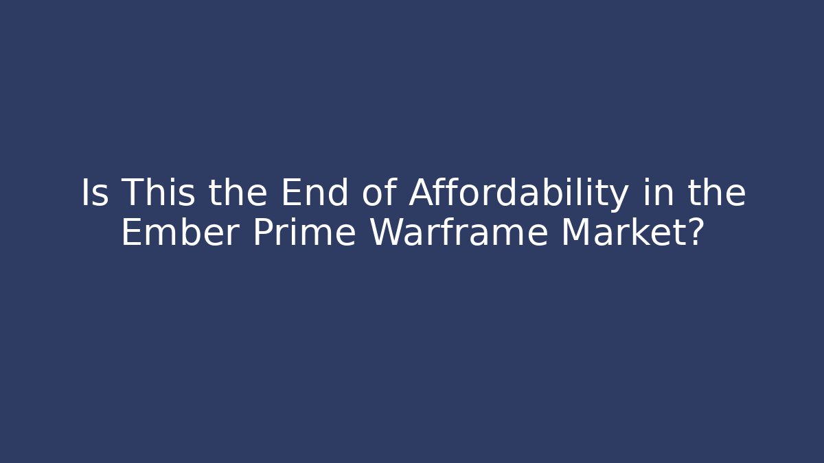 Is This the End of Affordability in the Ember Prime Warframe Market?
