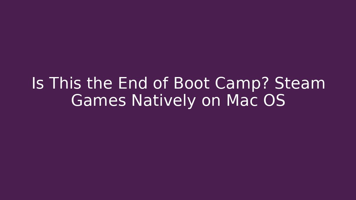 Is This the End of Boot Camp? Steam Games Natively on Mac OS