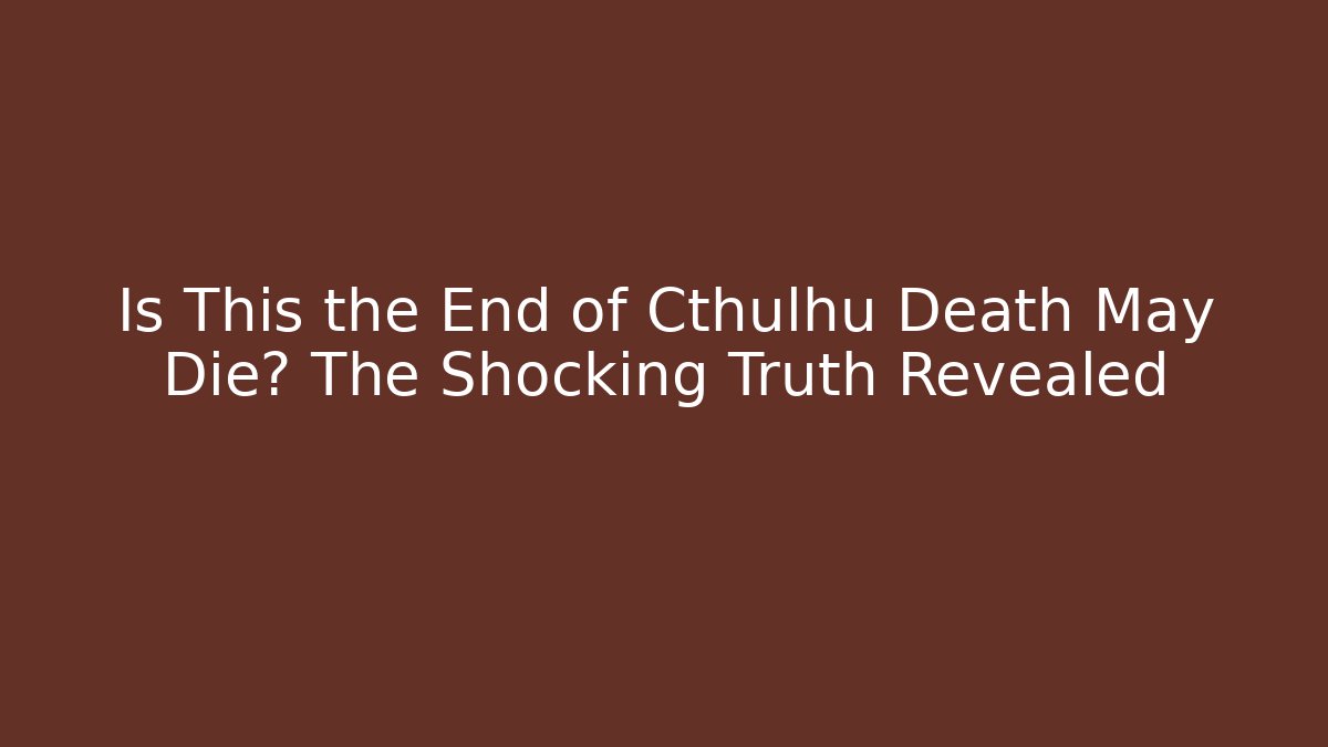 Is This the End of Cthulhu Death May Die? The Shocking Truth Revealed