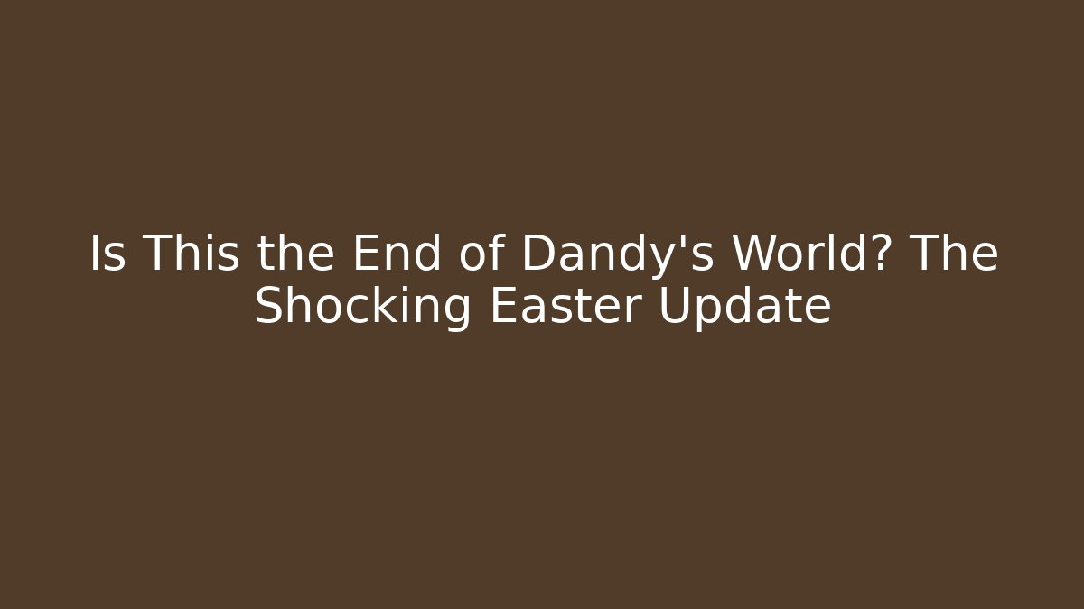 Is This the End of Dandy's World? The Shocking Easter Update - Felix Cat Insurance