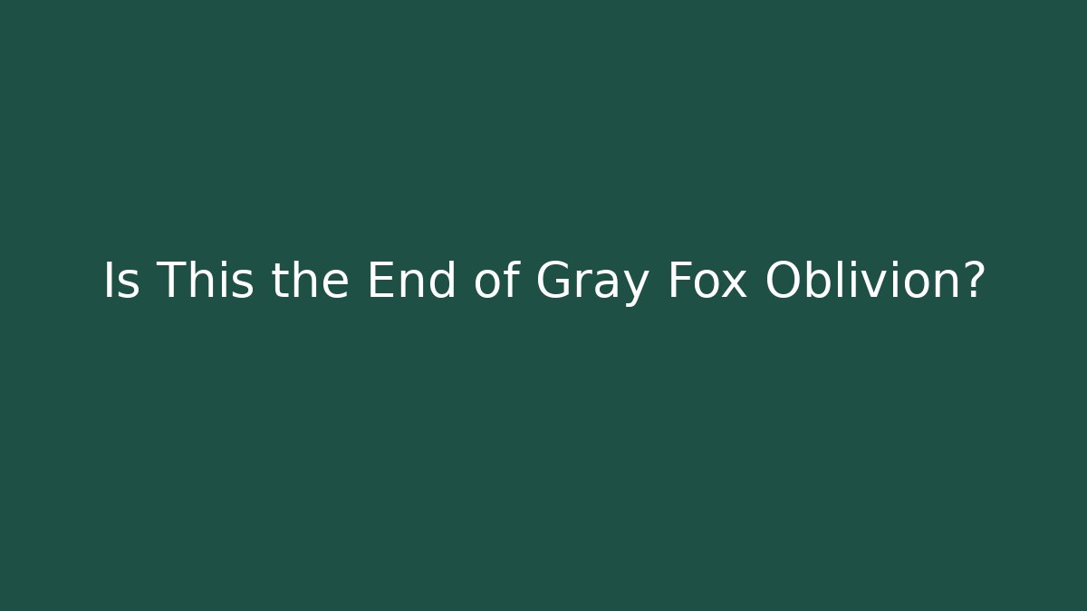 Is This the End of Gray Fox Oblivion?