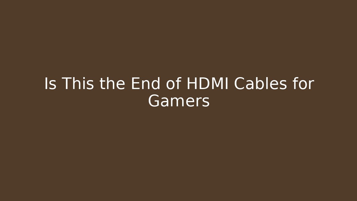 Is This the End of HDMI Cables for Gamers