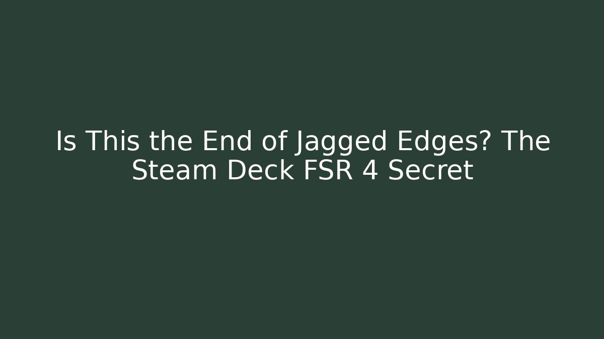 Is This the End of Jagged Edges? The Steam Deck FSR 4 Secret