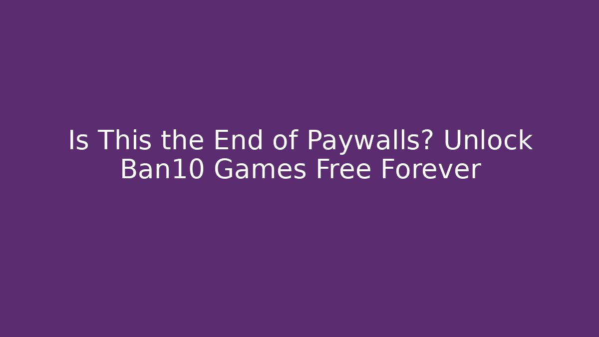 Is This the End of Paywalls? Unlock Ban10 Games Free Forever - Felix Cat Insurance