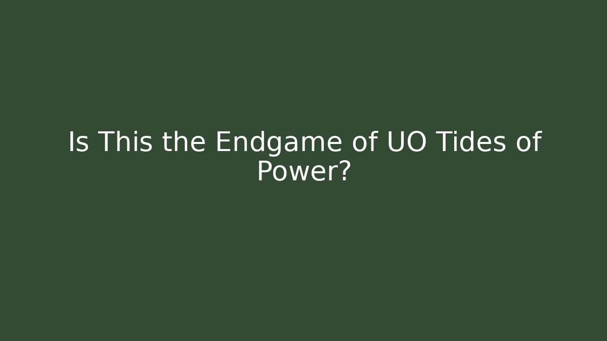 Is This the Endgame of UO Tides of Power?