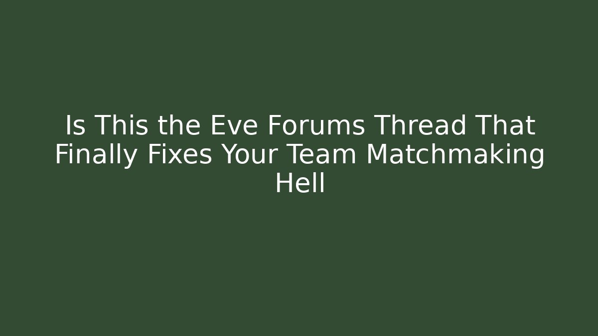 Is This the Eve Forums Thread That Finally Fixes Your Team Matchmaking Hell - Felix Cat Insurance