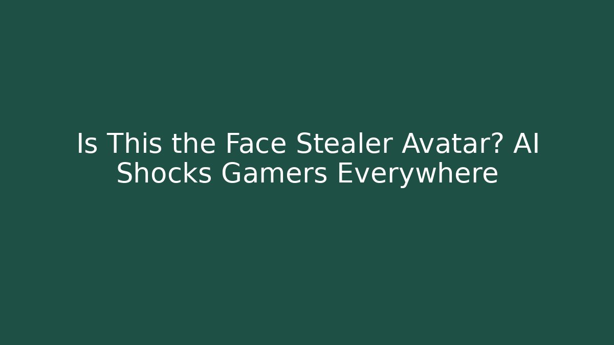 Is This the Face Stealer Avatar? AI Shocks Gamers Everywhere