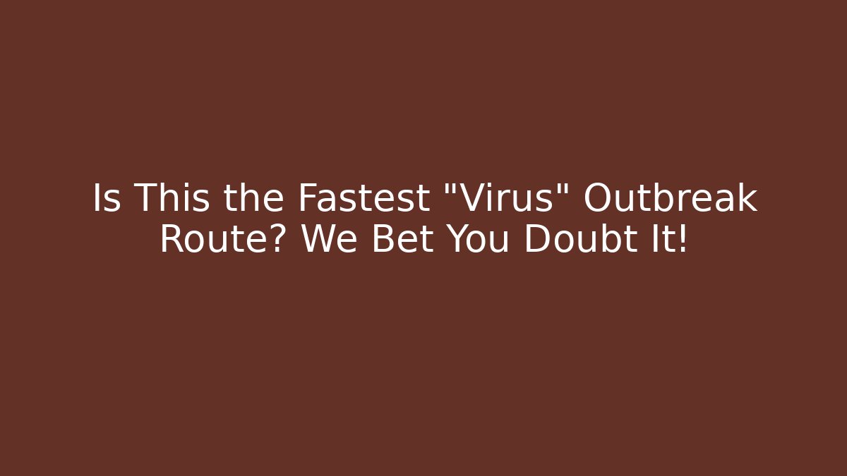 Is This the Fastest "Virus" Outbreak Route? We Bet You Doubt It!