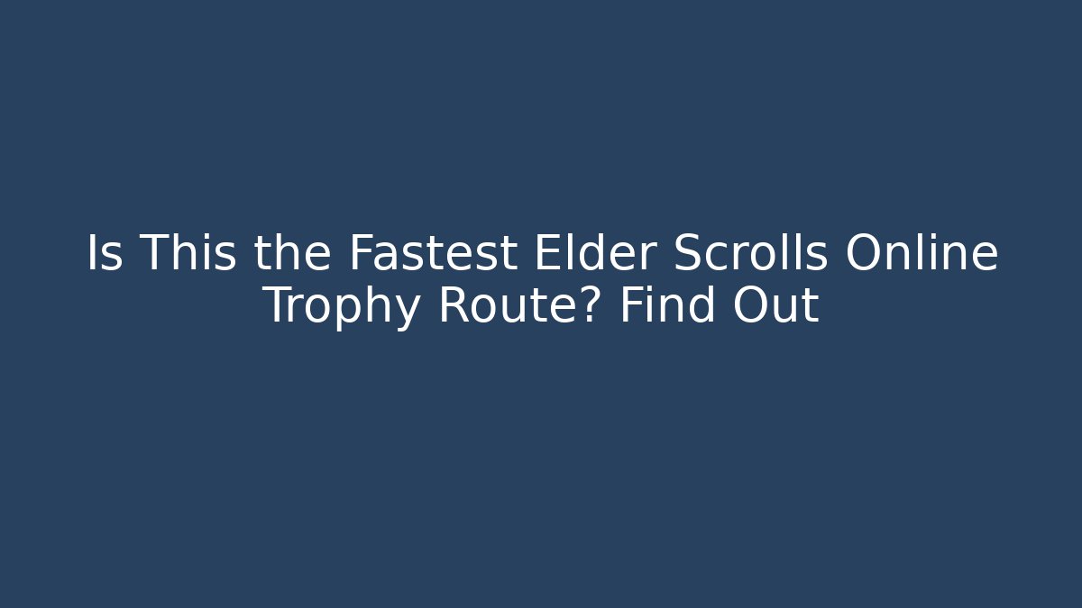 Is This the Fastest Elder Scrolls Online Trophy Route? Find Out