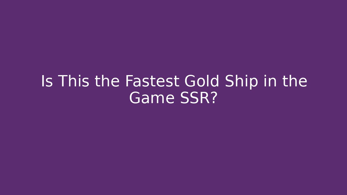 Is This the Fastest Gold Ship in the Game SSR?