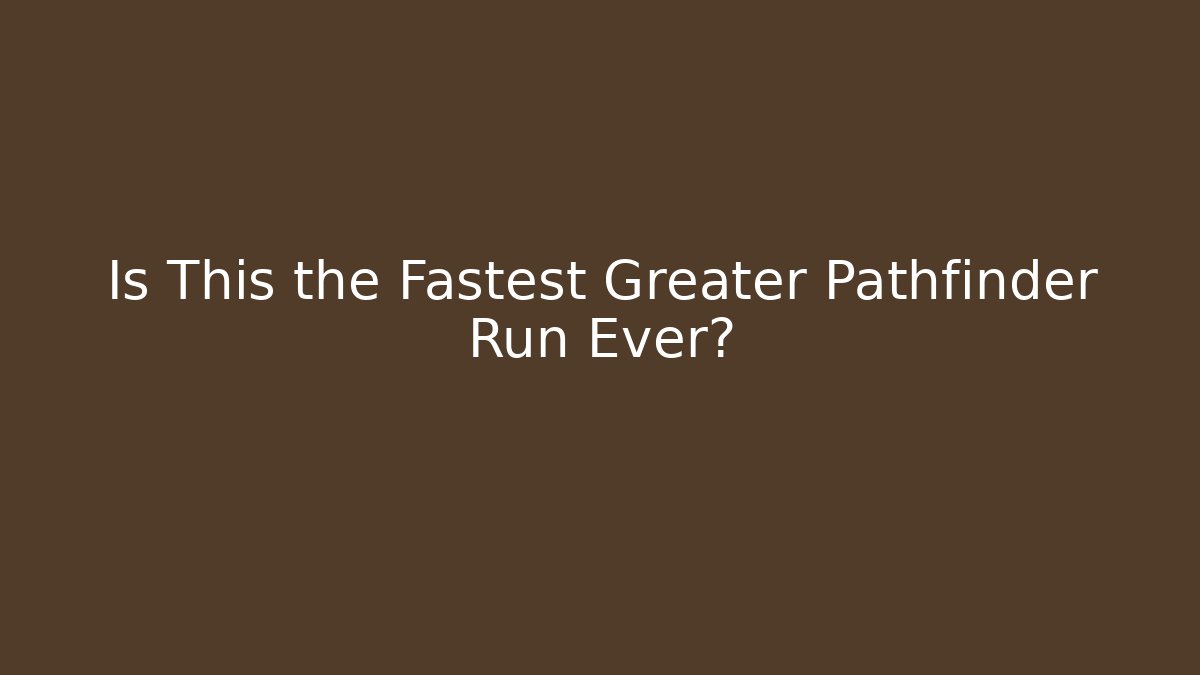 Is This the Fastest Greater Pathfinder Run Ever? - Felix Cat Insurance