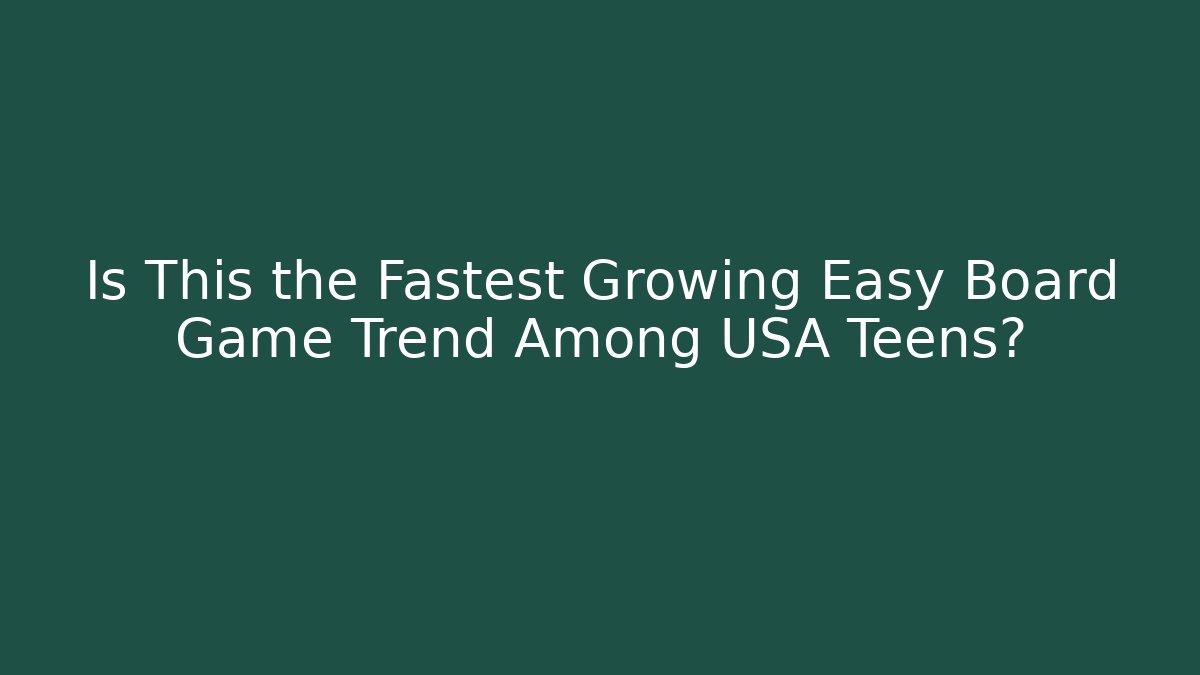Is This the Fastest Growing Easy Board Game Trend Among USA Teens?