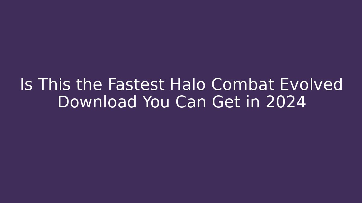 Is This the Fastest Halo Combat Evolved Download You Can Get in 2024