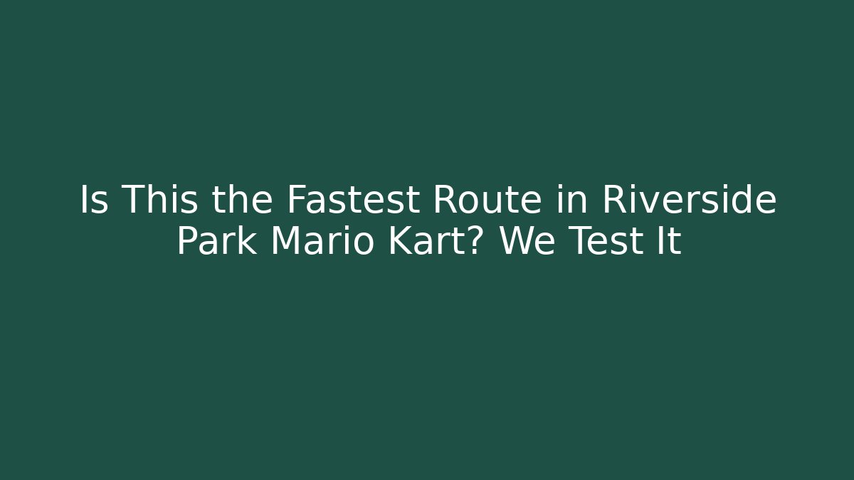 Is This the Fastest Route in Riverside Park Mario Kart? We Test It