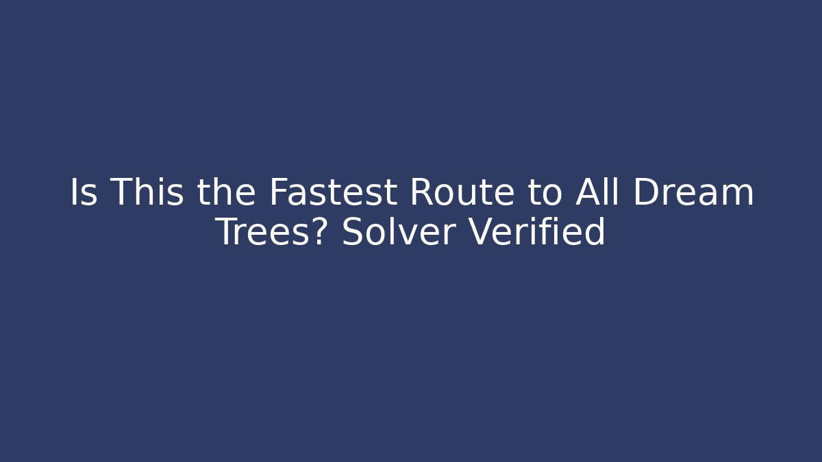 Is This the Fastest Route to All Dream Trees? Solver Verified