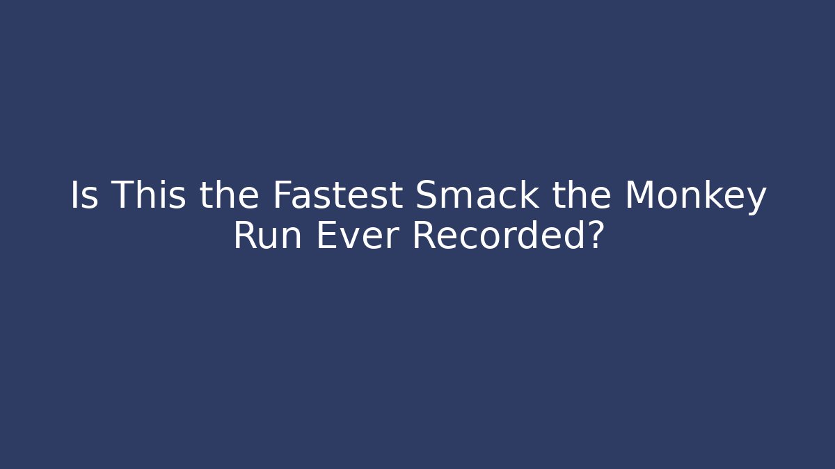 Is This the Fastest Smack the Monkey Run Ever Recorded?