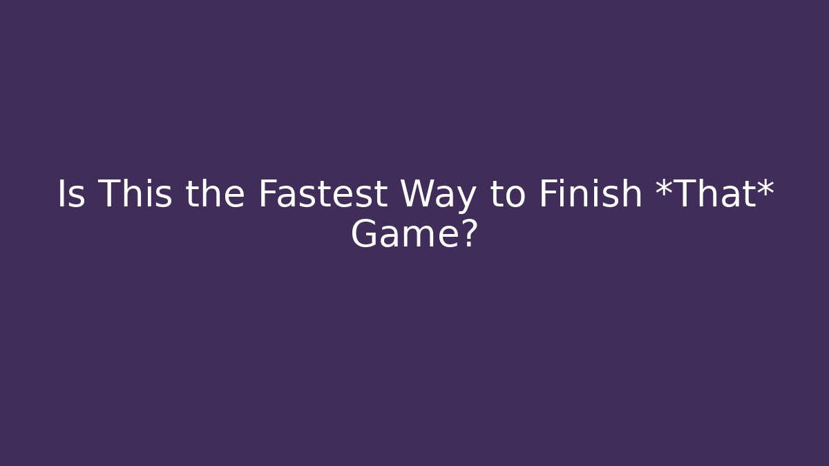 Is This the Fastest Way to Finish *That* Game?