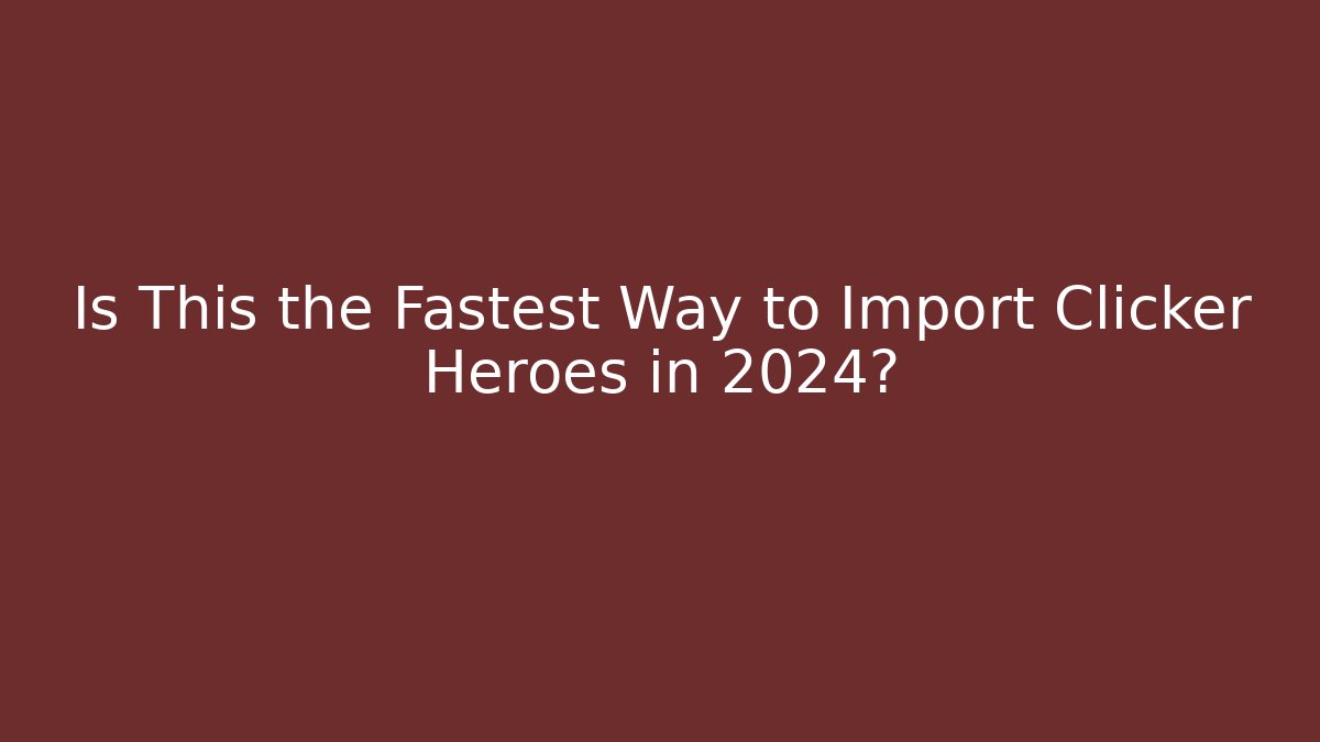 Is This the Fastest Way to Import Clicker Heroes in 2024?
