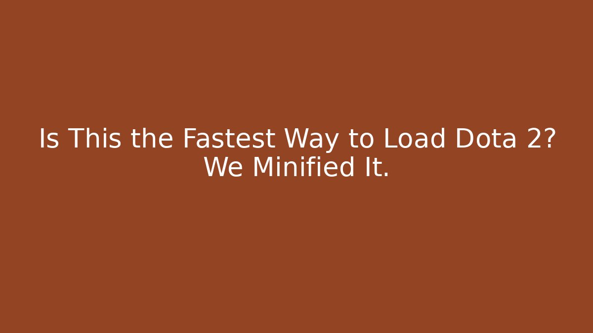 Is This the Fastest Way to Load Dota 2? We Minified It.