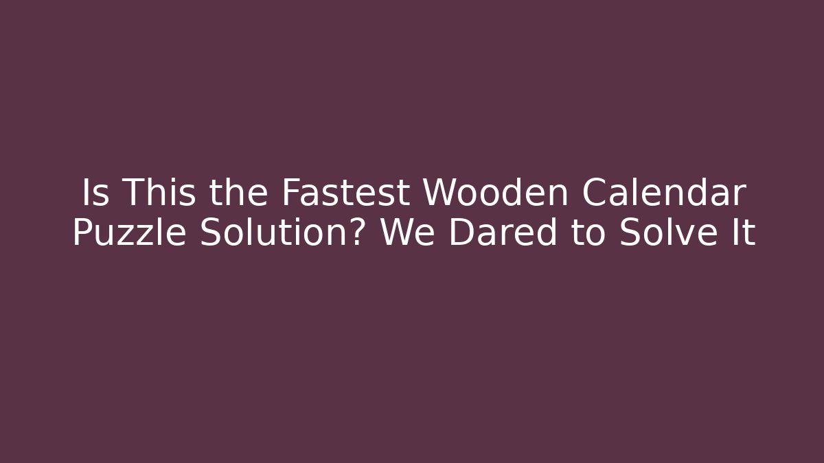 Is This the Fastest Wooden Calendar Puzzle Solution? We Dared to Solve It