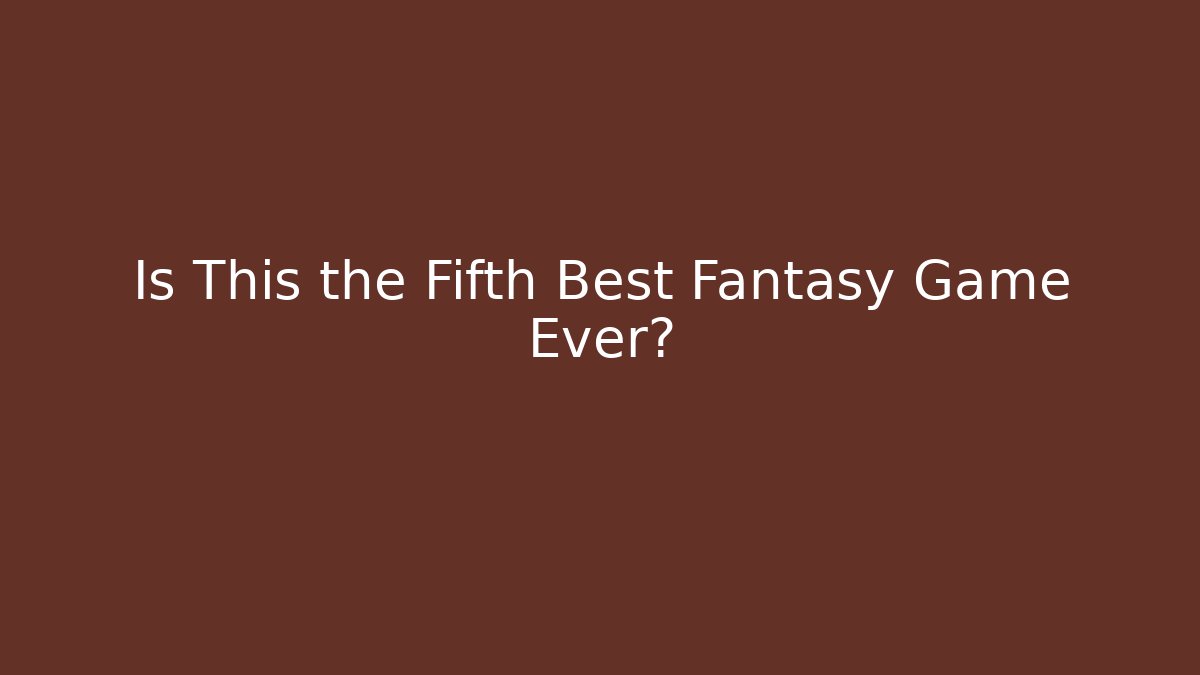 Is This the Fifth Best Fantasy Game Ever?