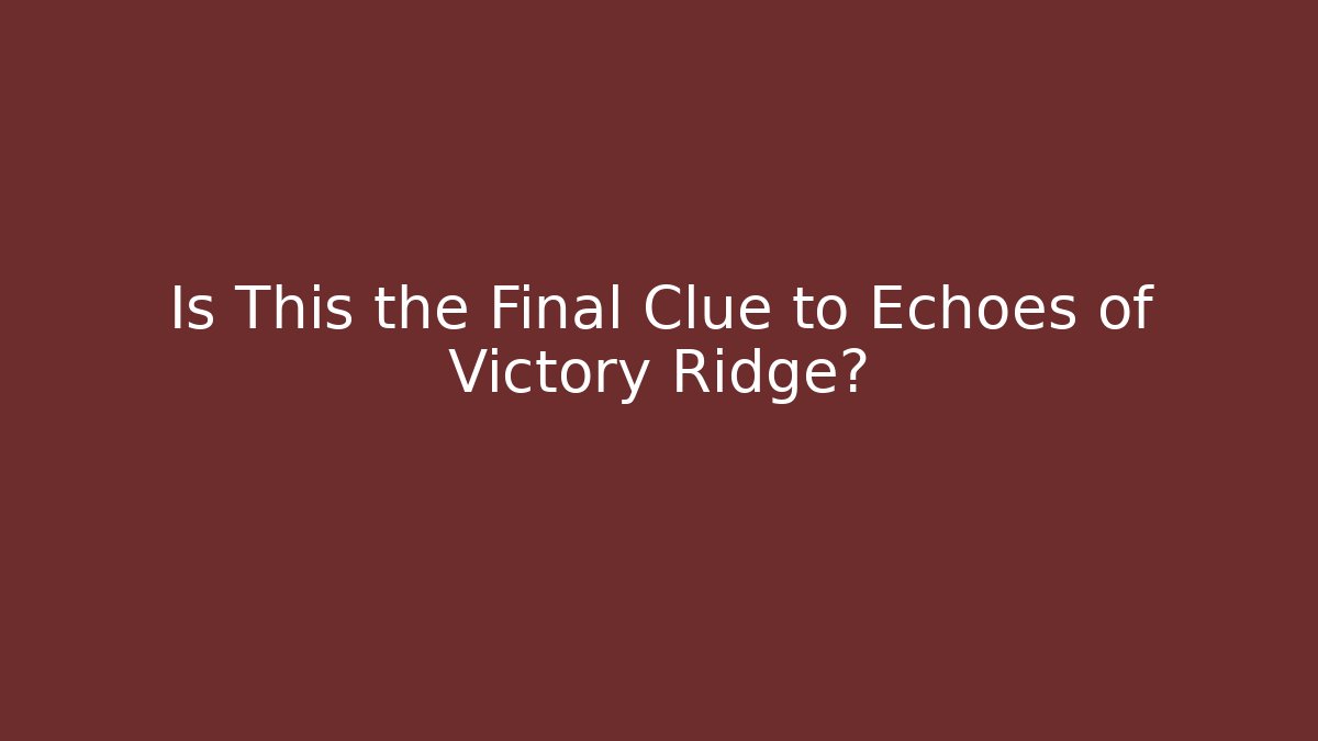 Is This the Final Clue to Echoes of Victory Ridge?