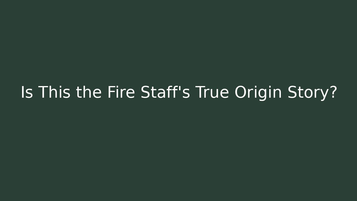 Is This the Fire Staff's True Origin Story?