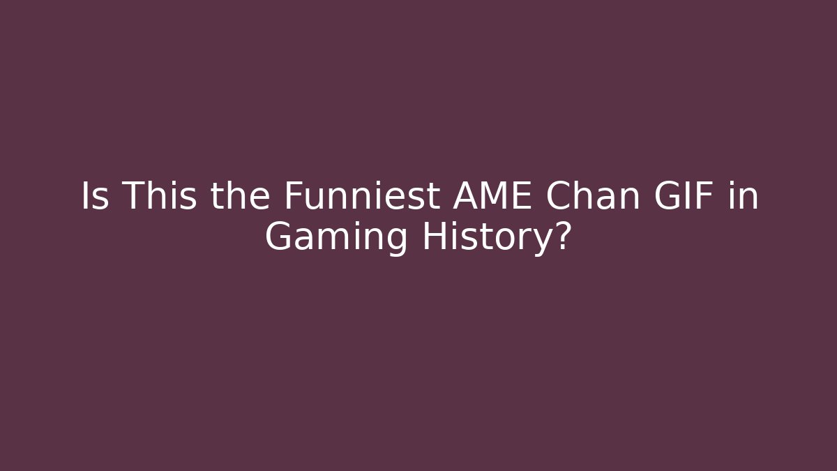 Is This the Funniest AME Chan GIF in Gaming History?