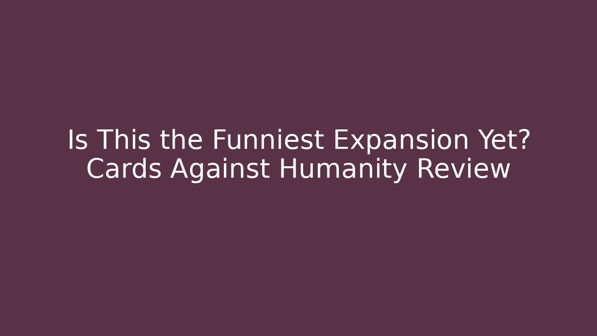 Is This the Funniest Expansion Yet? Cards Against Humanity Review